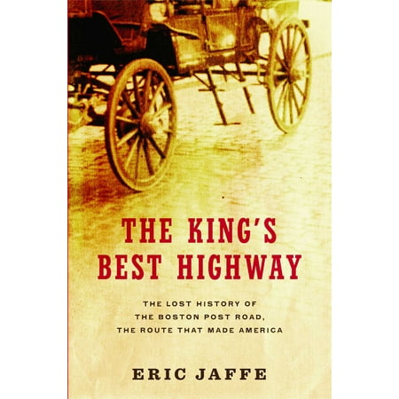 The King's Best Highway : The Lost History of the Boston Post Road, the Route That Made (Best American Made Products)