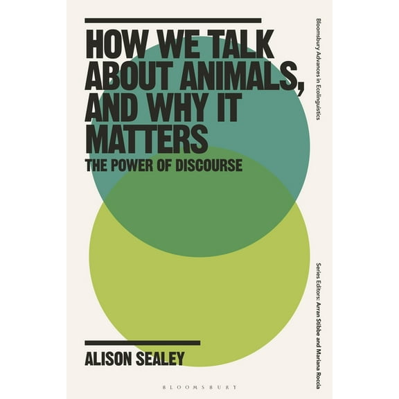 Bloomsbury Advances in Ecolinguistics How We Talk about Animals, and Why It Matters: The Power of Discourse, (Hardcover)