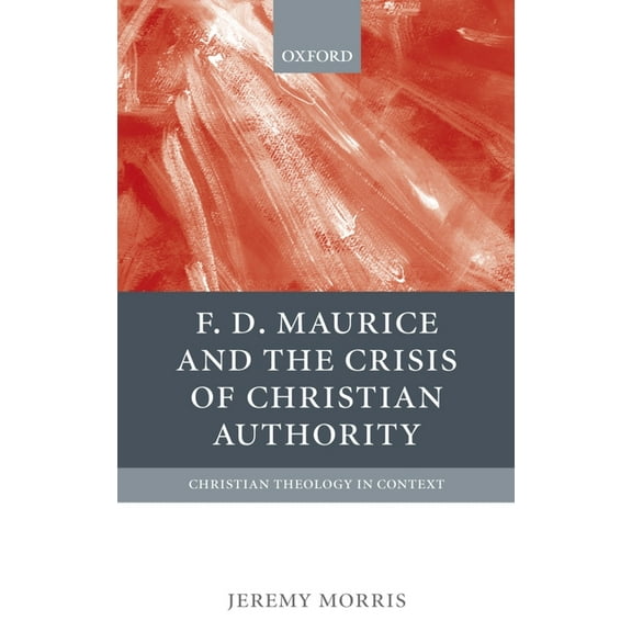 Christian Theology in Context F. D. Maurice and the Crisis of Christian Authority, (Hardcover)