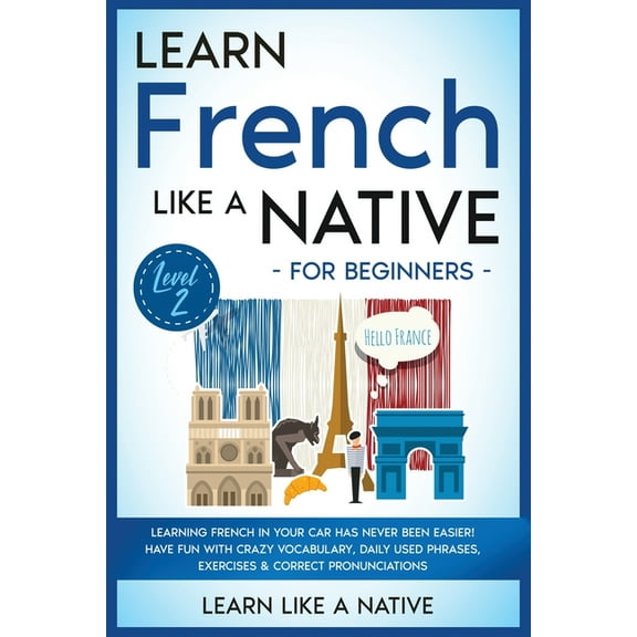 French Language Lessons Learn French Like a Native for Beginners - Level 2: Learning French in Your Car Has Never Been Easier! Have Fun with Cra, Book 2, (Paperback)