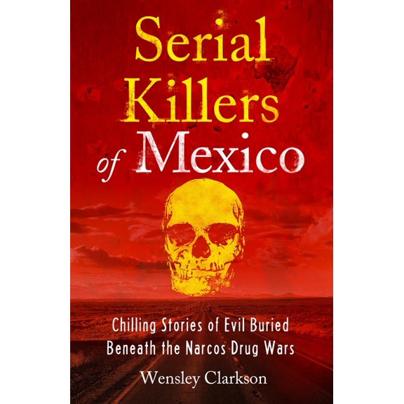 Serial Killers of Mexico: Chilling Stories of Evil Buried Beneath the Narco Drug Wars, (Paperback)