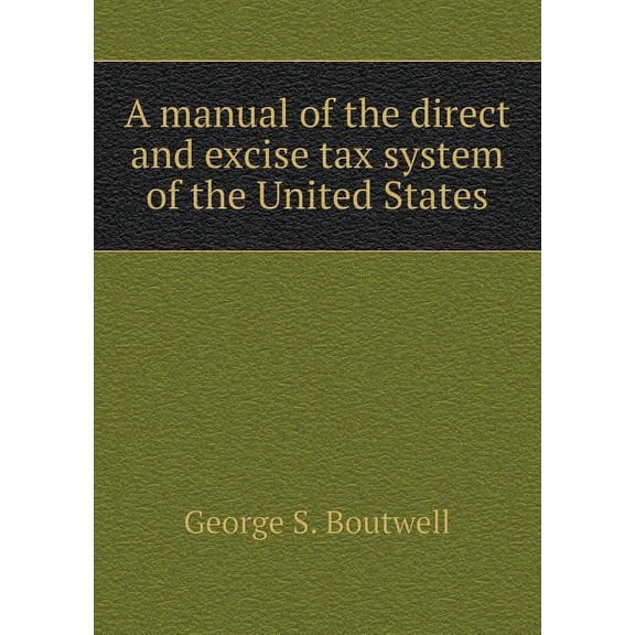 A manual of the direct and excise tax system of the United States (Paperback)
