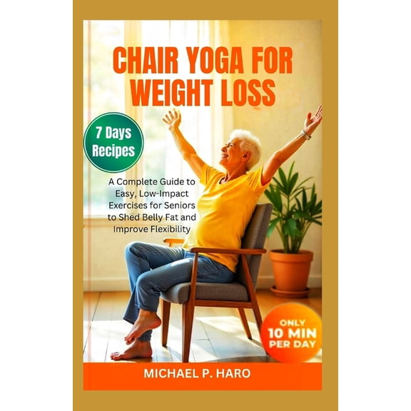 Chair Yoga for Weight Loss: A Complete Guide To Easy, Low-Impact Exercises For Seniors To Shed Belly Fat And Improve Fle, (Paperback)