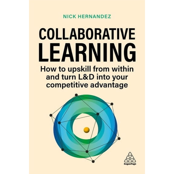 Collaborative Learning: How to Upskill from Within and Turn L&d Into Your Competitive Advantage, (Hardcover)