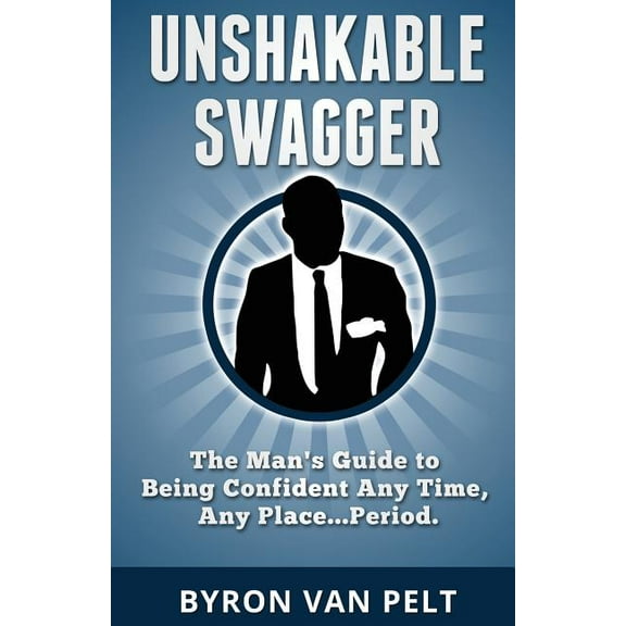 Unshakable Swagger: The Man's Guide to Being Confident Any Time, Any Place...Period, (Paperback)