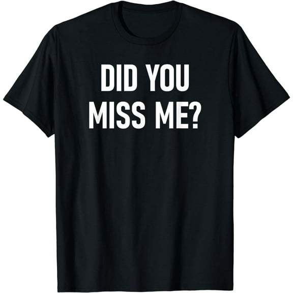 Did You Miss Me, Funny, Jokes, Sarcastic Sayings. T-Shirt
