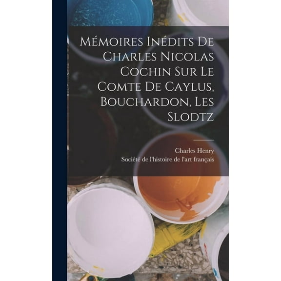 Mémoires Inédits De Charles Nicolas Cochin Sur Le Comte De Caylus, Bouchardon, Les Slodtz (Hardcover)