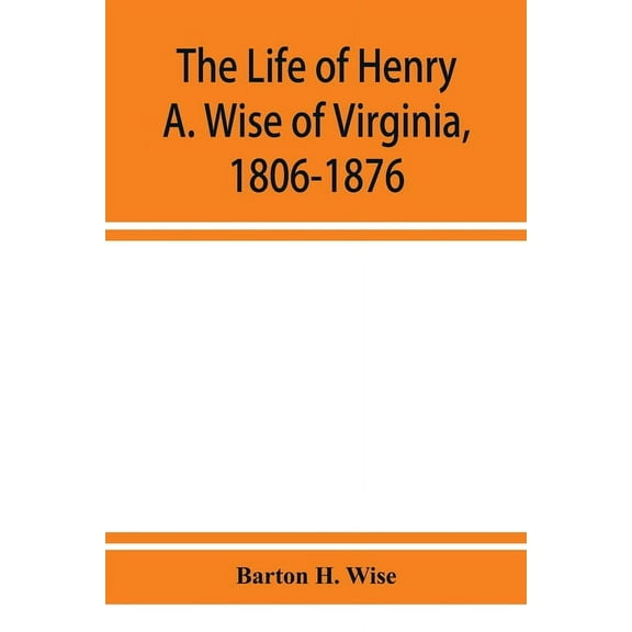 The life of Henry A. Wise of Virginia, 1806-1876, (Paperback)
