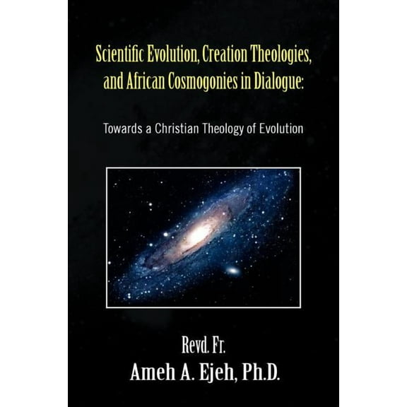 Scientific Evolution, Creation Theologies, and African Cosmogonies in Dialogue : Towards a Christian Theology of Evolution