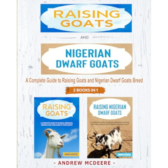 Raising Goats and Nigerian Dwarf Goats - 2 BOOKS IN 1 -: A complete Guide to Learn How to Raising (Paperback) by Andrew McDeere