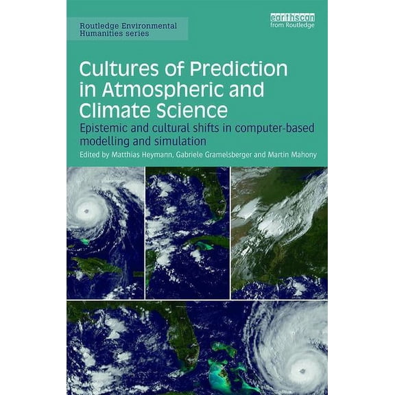 Routledge Environmental Humanities Cultures of Prediction in Atmospheric and Climate Science: Epistemic and Cultural Shifts in Computer-based Modelling and, (Hardcover)
