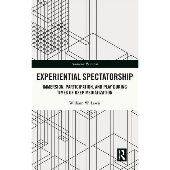 Audience Research Experiential Spectatorship: Immersion, Participation, and Play During Times of Deep Mediatization, (Hardcover)