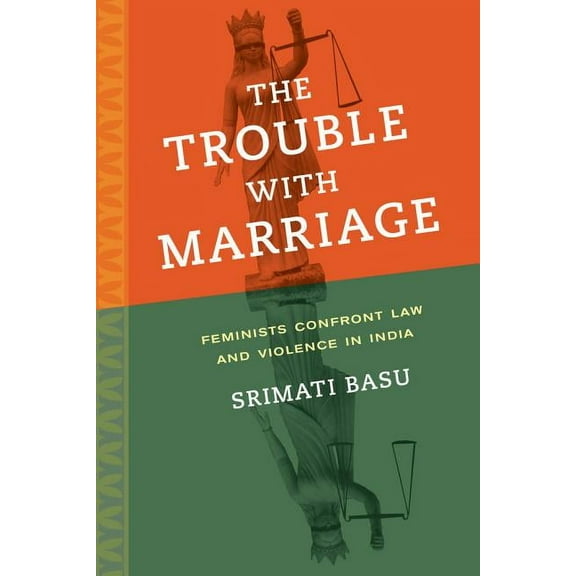 Gender and Justice The Trouble with Marriage: Feminists Confront Law and Violence in India Volume 1, Book 1, (Paperback)