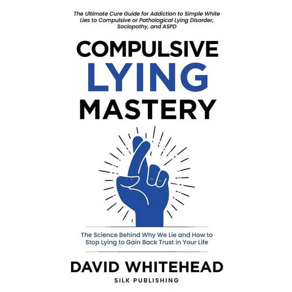 Compulsive Lying Mastery: The Science Behind Why We Lie and How to Stop Lying to Gain Back Trust in Your Life: Cure Guid, (Paperback)