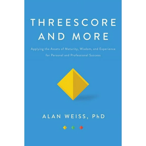 Threescore and More: Applying the Assets of Maturity, Wisdom, and Experience for Personal and Professional Success, (Hardcover)