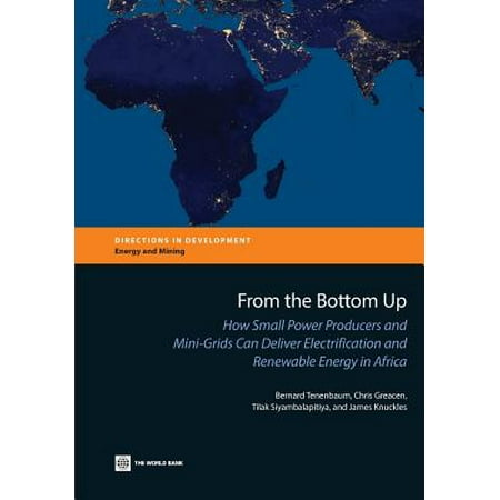 Bottom Grid - From the Bottom Up : How Small Power Producers and Mini-Grids Can Deliver Electrification and Renewable Energy in Africa