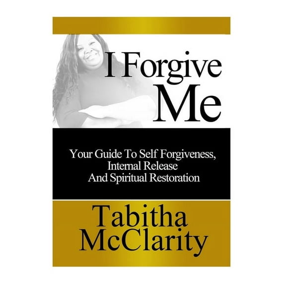 I Forgive Me: Your Guide To Self Forgiveness, Internal Release and Spiritual Restoration, (Paperback)