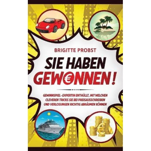 Sie haben gewonnen!: Gewinnspiel-Expertin enthullt, mit welchen cleveren Tricks Sie bei Preisausschreiben und Verlosungen richtig abraumen koennen [German]