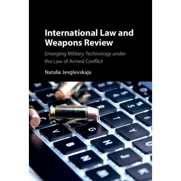 International Law and Weapons Review: Emerging Military Technology Under the Law of Armed Conflict, (Hardcover)