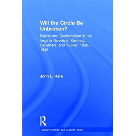 Pre-Owned Literary Criticism and Cultural Theory Will the Circle Be Unbroken?: Family and Sectionalism in the Virginia Novels of Kennedy Caruthers and Tucker 1830-184 (Paperback)