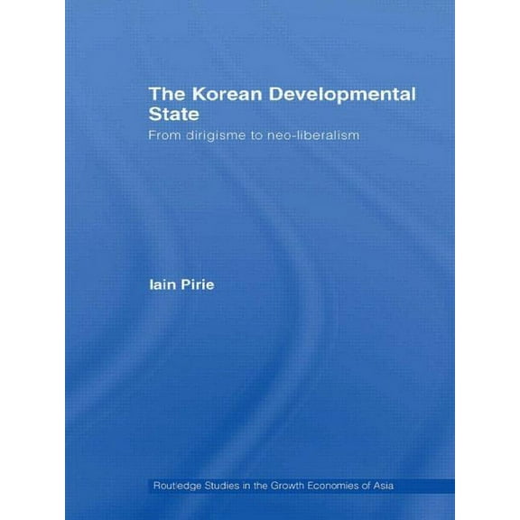 Routledge Studies in the Growth Economie The Korean Developmental State: From dirigisme to neo-liberalism, (Paperback)