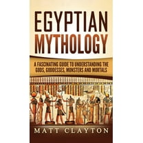 Egyptian Mythology: A Fascinating Guide to Understanding the Gods, Goddesses, Monsters, and Mortals, (Hardcover)