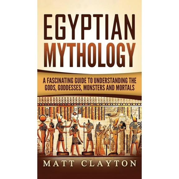 Egyptian Mythology: A Fascinating Guide to Understanding the Gods, Goddesses, Monsters, and Mortals, (Hardcover)