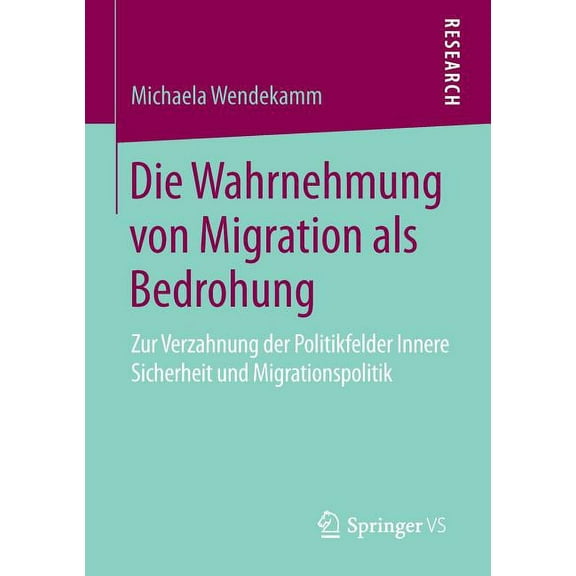 Die Wahrnehmung Von Migration ALS Bedrohung: Zur Verzahnung Der Politikfelder Innere Sicherheit Und Migrationspolitik, (Paperback)