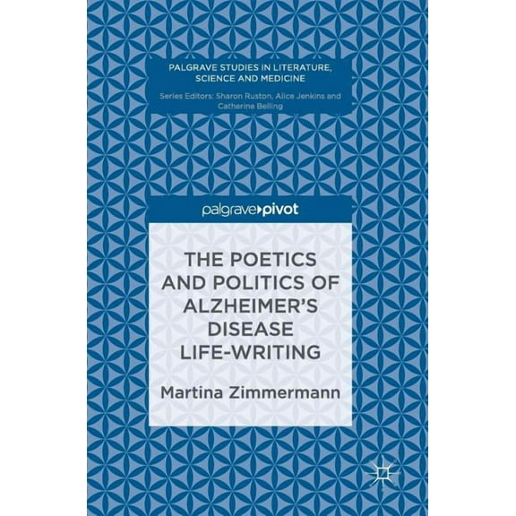 Palgrave Studies in Literature, Science  The Poetics and Politics of Alzheimer's Disease Life-Writing, (Hardcover)