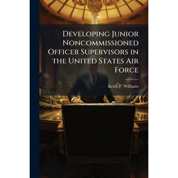 Developing Junior Noncommissioned Officer Supervisors in the United States Air Force, (Paperback)