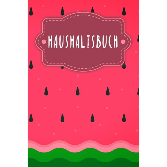 Haushaltsbuch: Buch für Einnahmen und Ausgaben zum Ausfüllen mit praktischer monatlicher Bilanz - Motiv: Wassermelone (Paperback)