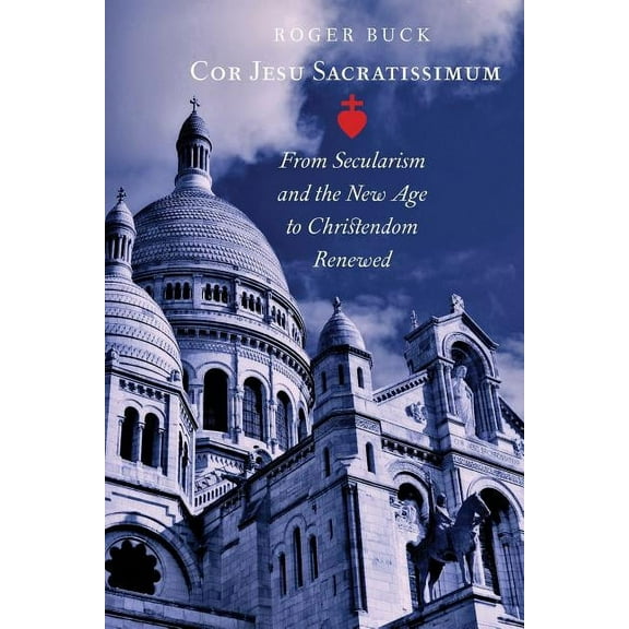 Cor Jesu Sacratissimum: From Secularism and the New Age to Christendom Renewed, (Paperback)