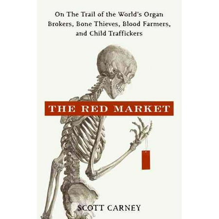 The Red Market: On the Trail of the World's Organ Brokers, Bone Thieves, Blood Farmers, and Child Traffickers