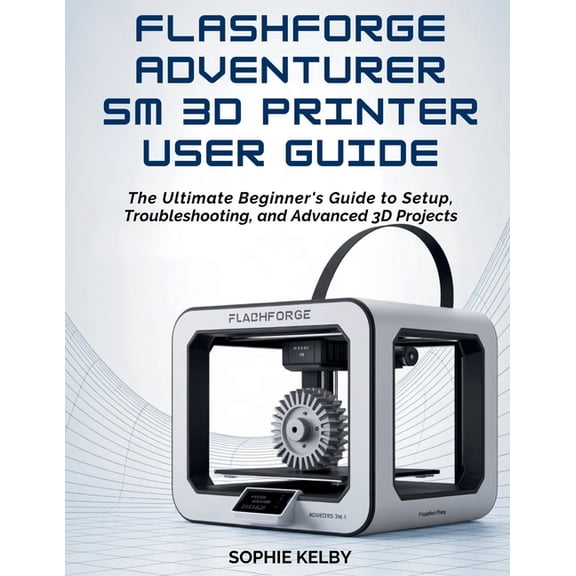 Flashforge Adventurer 5m 3D Printer User Guide: The Ultimate Beginner's Guide to Setup, Troubleshooting, and Advanced 3D, (Paperback)
