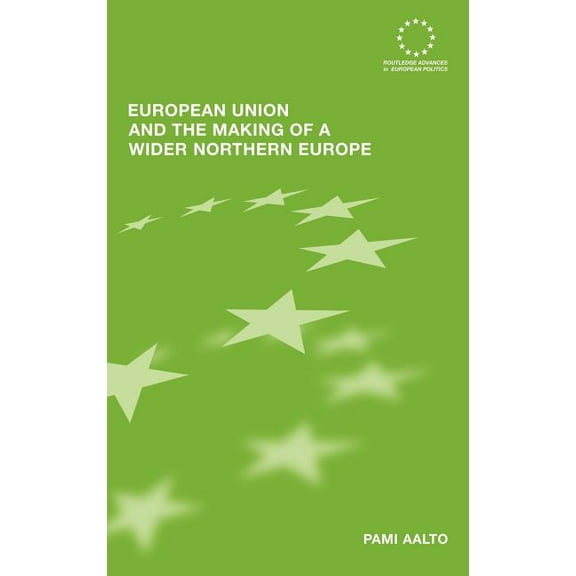 Routledge Advances in European Politics European Union and the Making of a Wider Northern Europe, Book 38, (Hardcover)