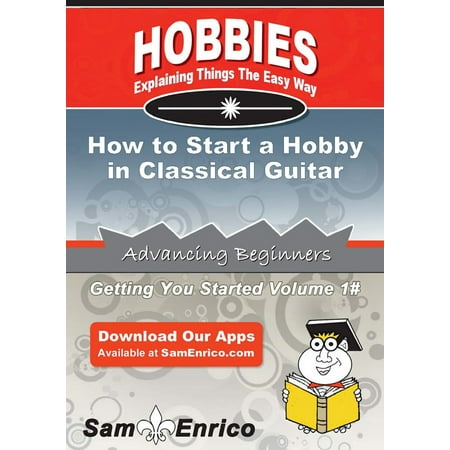 How to Start a Hobby in Classical Guitar - eBook (Best Classical Guitars For The Money)