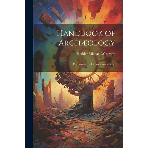 Handbook of Archæology: Egyptian--Greek--Etruscan--Roman (Paperback)
