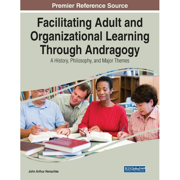 Facilitating Adult and Organizational Learning Through Andragogy: A History, Philosophy, and Major Themes, (Paperback)