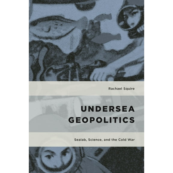 Geopolitical Bodies, Material Worlds Undersea Geopolitics: Sealab, Science, and the Cold War, (Hardcover)