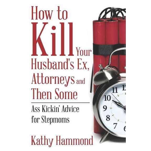 How to Kill Your Husband's Ex, Attorneys and Then Some: Ass Kickin' Advice for Stepmoms (Paperback)
