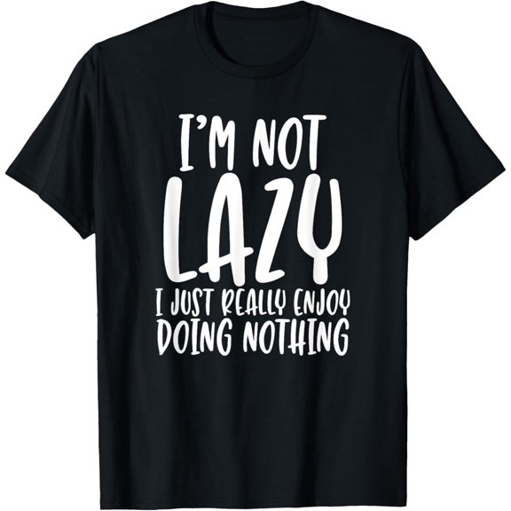 I'm Not Lazy I Just Really Enjoy Doing Nothing, Funny TShirt T-Shirt men and women can wear, black, white, gifts