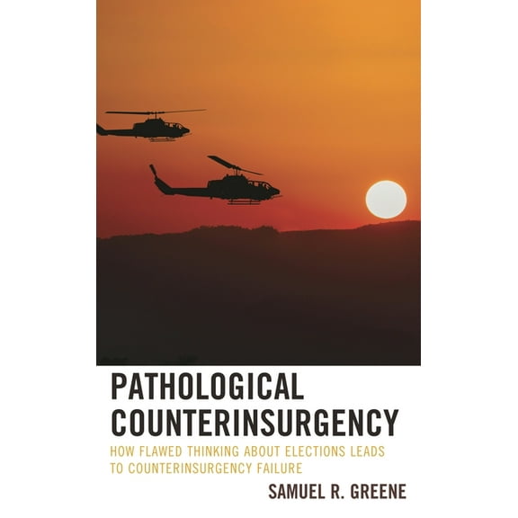 Pathological Counterinsurgency: How Flawed Thinking about Elections Leads to Counterinsurgency Failure, (Hardcover)