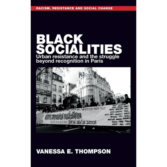 Racism, Resistance and Social Change Black Socialities: Urban Resistance and the Struggle Beyond Recognition in Paris, (Hardcover)