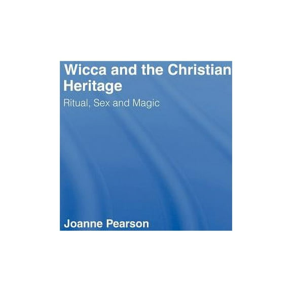 Wicca and the Christian Heritage: Ritual, Sex and Magic, (Hardcover)