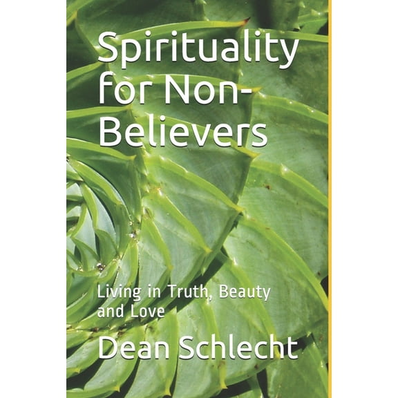 Spirituality for Non-Believers: Living in Truth, Beauty and Love, (Paperback)