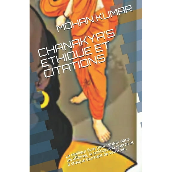 Ancient Indian Esoteric Science Chanakya's Ethique Et Citations: Le meilleur livre pour rÃ©ussir dans les affaires, la politique, la guerre et Ã  chaque t, Book 4, (Paperback)