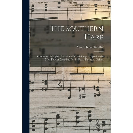 The Southern Harp; Consisting of Original Sacred and Moral Songs, Adapted to the Most Popular Melodies, for the Piano-forte and Guitar.