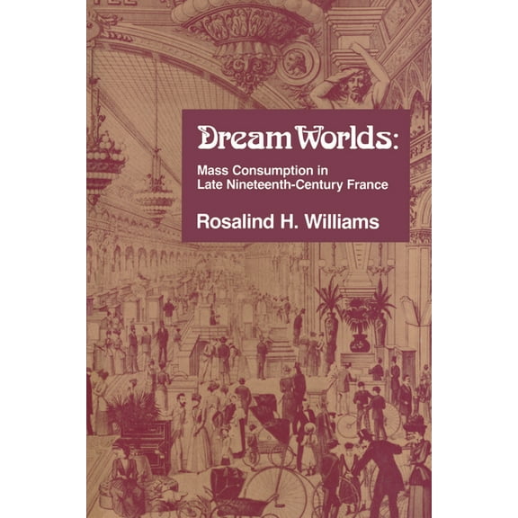 Dream Worlds: Mass Consumption in Late Nineteenth-Century France, (Paperback)
