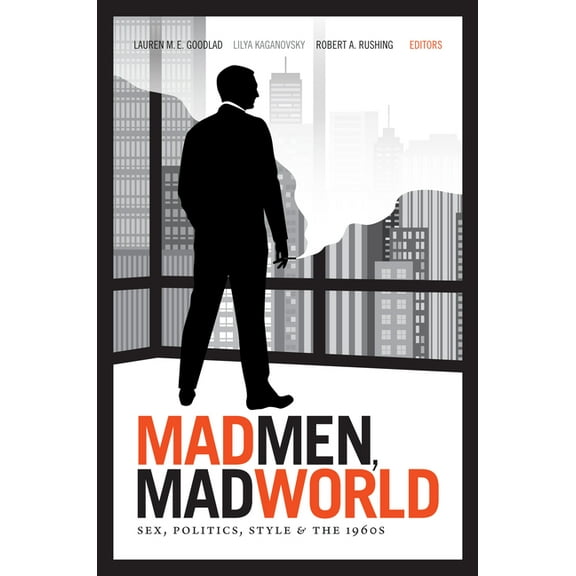 Mad Men, Mad World: Sex, Politics, Style, and the 1960s, (Paperback)