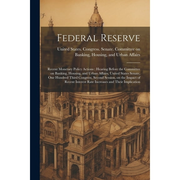 Federal Reserve: Recent Monetary Policy Actions: Hearing Before the Committee on Banking, Housing, and Urban Affairs, United States Senate, One Hundred Third Congress, Second Session, on the Impact of